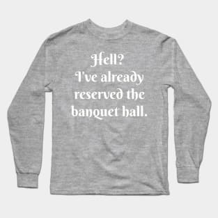 Hell? I’ve already reserved the banquet hall. Long Sleeve T-Shirt